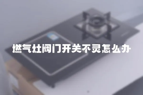 燃氣灶閥門開關不靈怎么辦