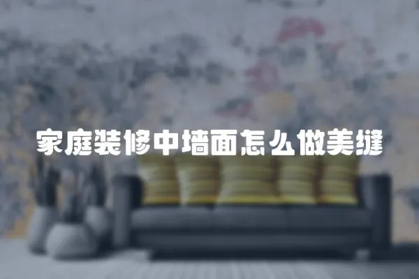 家庭裝修中墻面怎么做美縫