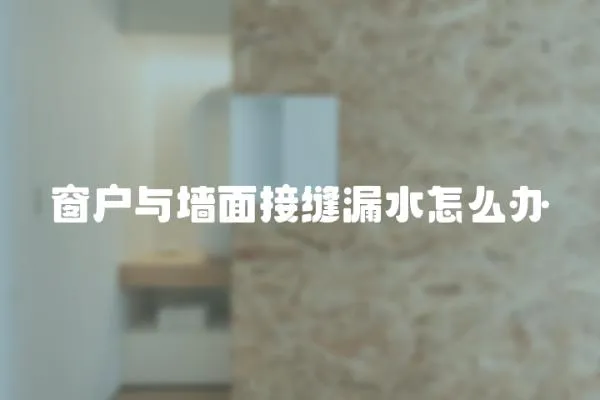 窗戶與墻面接縫漏水怎么辦