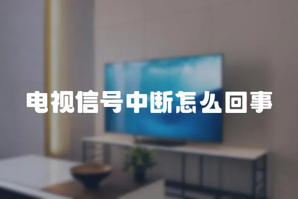 電視信號中斷怎么回事