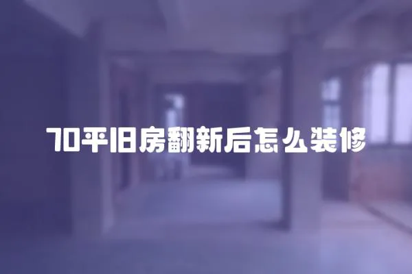70平舊房翻新后怎么裝修