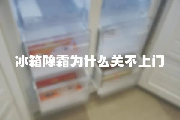 冰箱除霜為什么關不上門