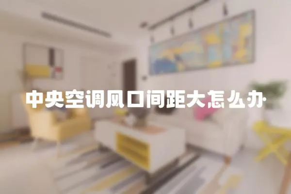 中央空調風口間距大怎么辦