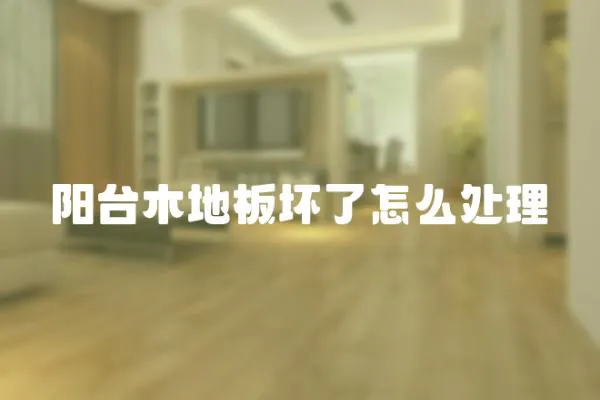 陽(yáng)臺(tái)木地板壞了怎么處理