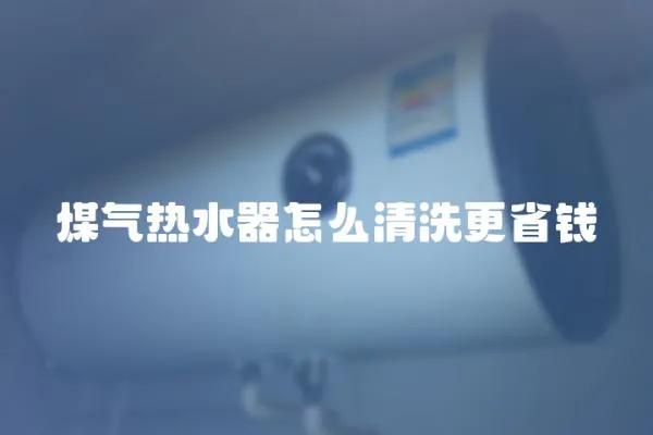 煤氣熱水器怎么清洗更省錢