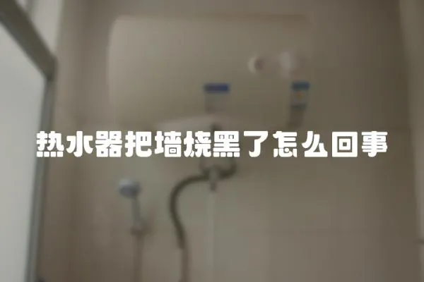 熱水器把墻燒黑了怎么回事