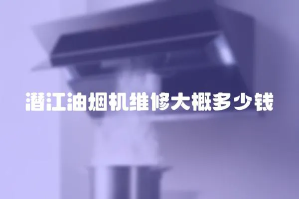 潛江油煙機維修大概多少錢