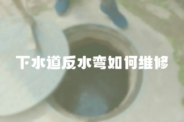 下水道反水彎如何維修