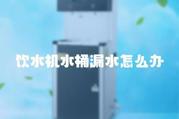 飲水機(jī)水桶漏水怎么辦
