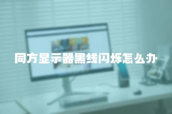 同方顯示器黑線閃爍怎么辦