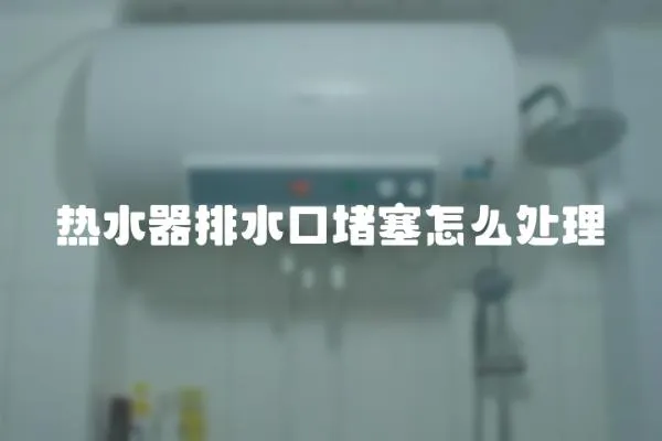 热水器排水口堵塞怎么处理