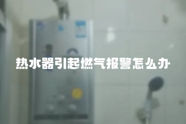 熱水器引起燃氣報警怎么辦