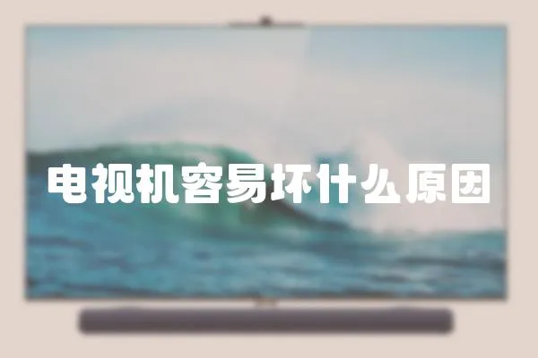 電視機容易壞什么原因