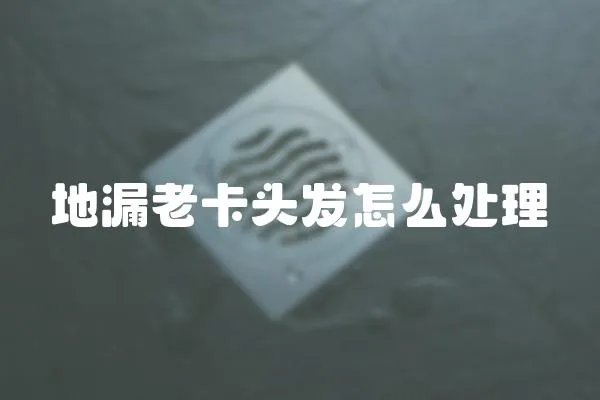 地漏老卡頭發(fā)怎么處理