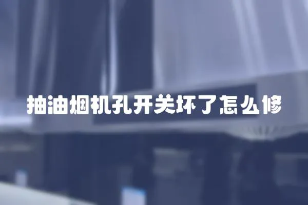 抽油煙機(jī)孔開(kāi)關(guān)壞了怎么修