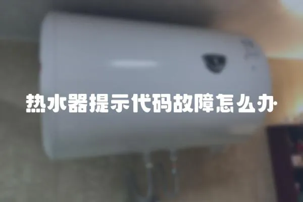 热水器提示代码故障怎么办