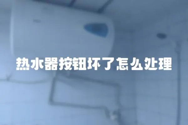熱水器按鈕壞了怎么處理