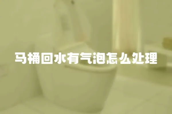 馬桶回水有氣泡怎么處理