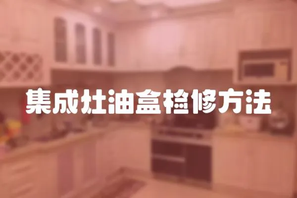 集成灶油盒檢修方法