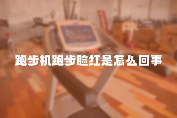 跑步機跑步臉紅是怎么回事