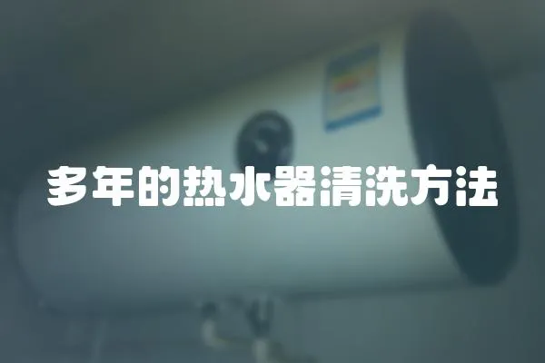 多年的熱水器清洗方法