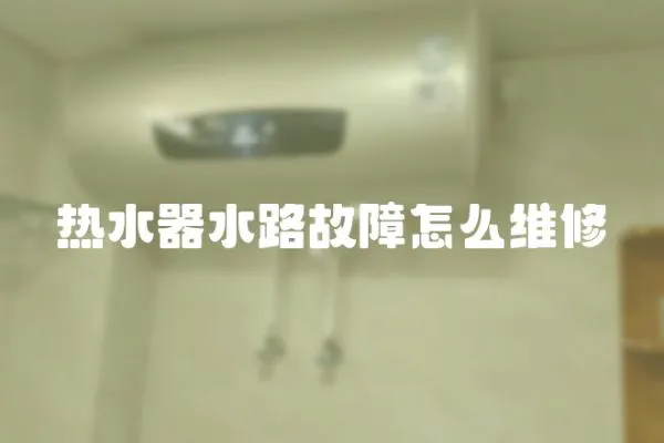 熱水器水路故障怎么維修
