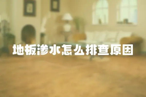 地板滲水怎么排查原因