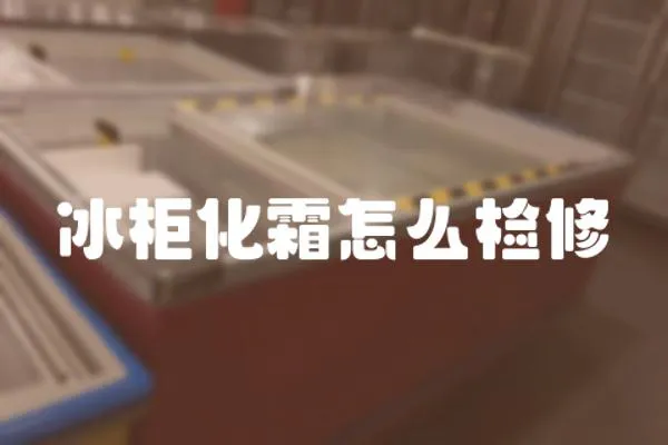 冰柜化霜怎么檢修