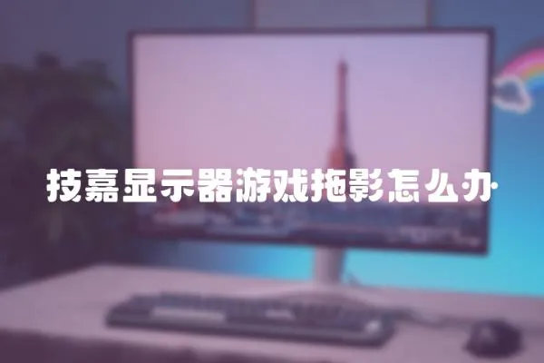 技嘉顯示器游戲拖影怎么辦