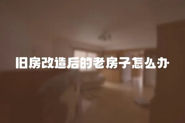 舊房改造后的老房子怎么辦