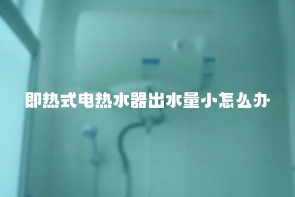 即热式电热水器出水量小怎么办