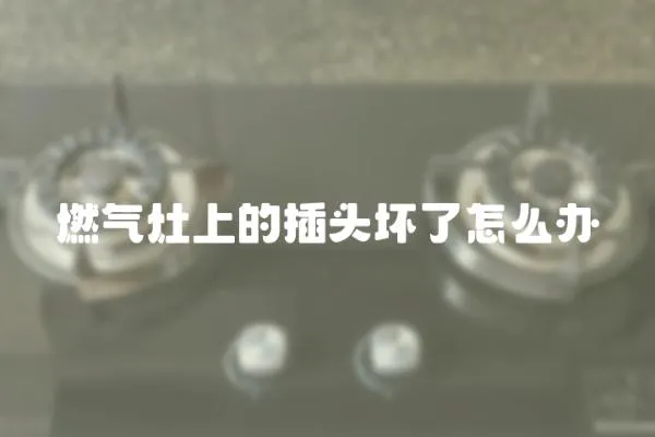 燃氣灶上的插頭壞了怎么辦