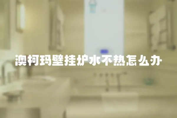 澳柯瑪壁掛爐水不熱怎么辦