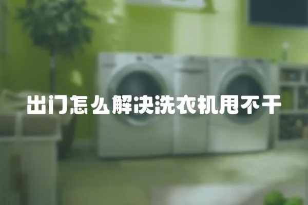 出門怎么解決洗衣機甩不干