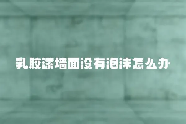 乳膠漆墻面沒有泡沫怎么辦