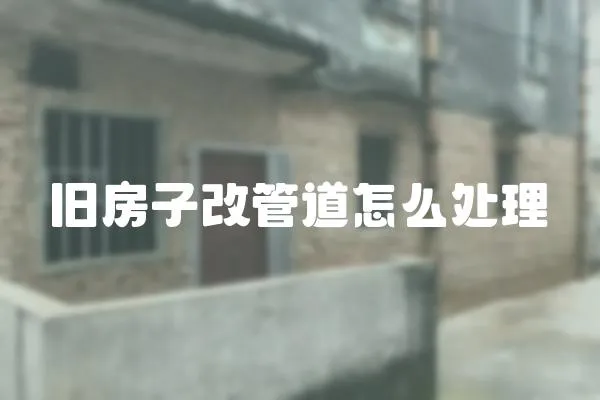 舊房子改管道怎么處理
