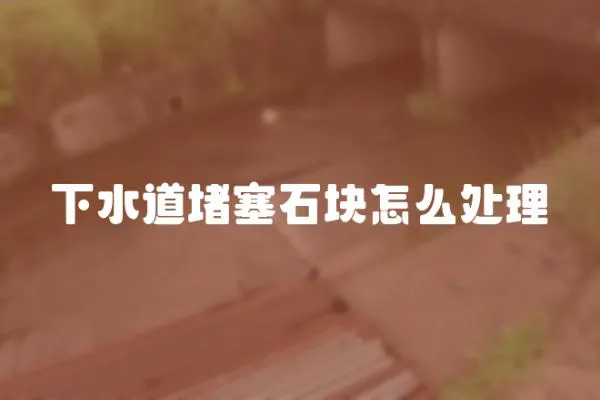 下水道堵塞石塊怎么處理