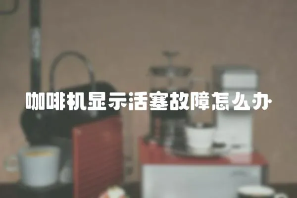 咖啡機(jī)顯示活塞故障怎么辦