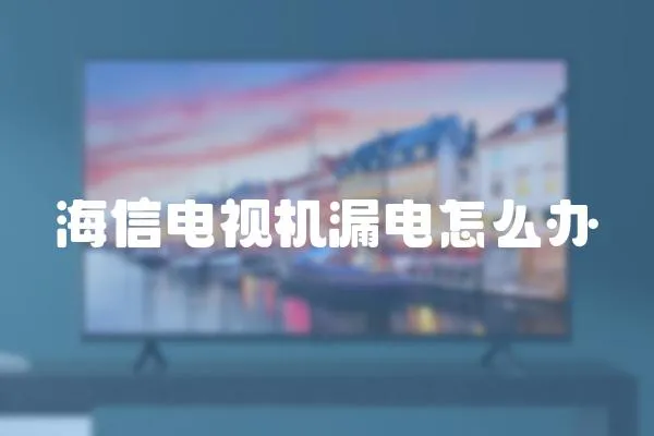 海信電視機漏電怎么辦