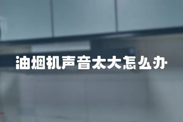 油煙機聲音太大怎么辦