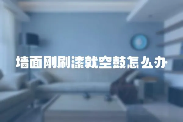墻面剛刷漆就空鼓怎么辦