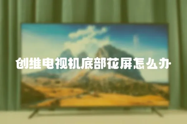 創(chuàng)維電視機底部花屏怎么辦