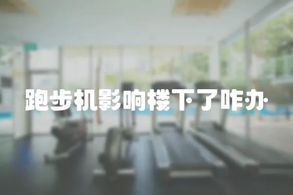 跑步機影響樓下了咋辦