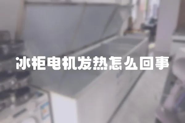 冰柜電機發熱怎么回事