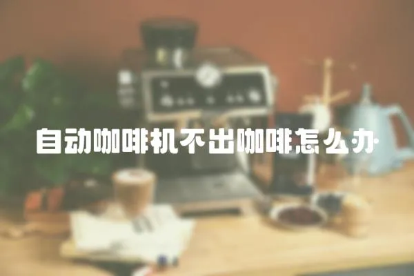 自動(dòng)咖啡機(jī)不出咖啡怎么辦