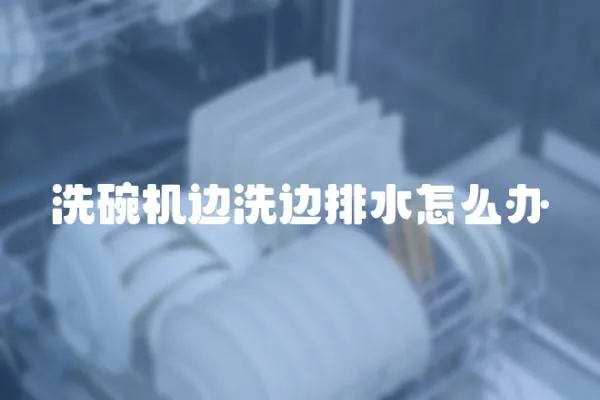 洗碗機邊洗邊排水怎么辦