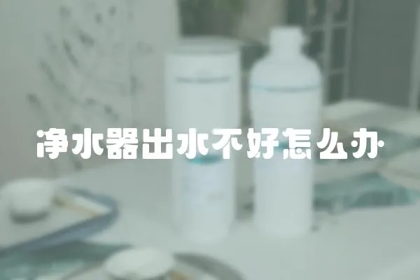 凈水器出水不好怎么辦