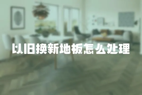 以舊換新地板怎么處理
