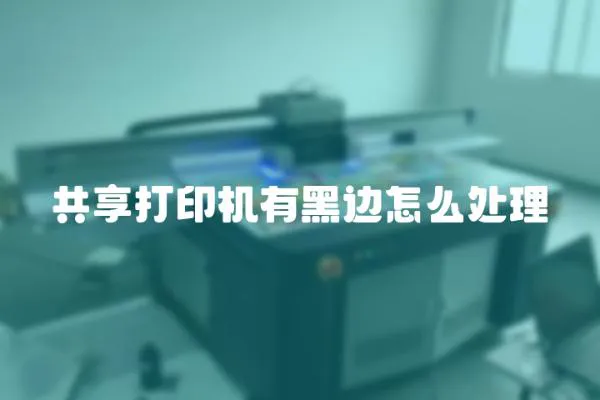 共享打印機有黑邊怎么處理