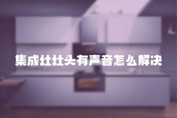 集成灶灶頭有聲音怎么解決